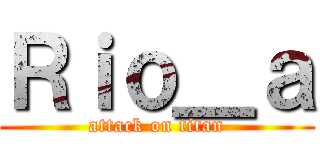 Ｒｉｏ＿ａ (attack on titan)