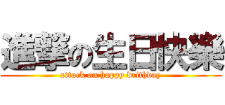 進撃の生日快樂 (attack on happy brithday)