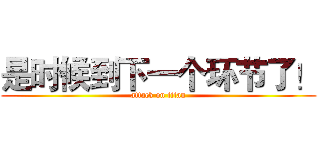 是时候到下一个环节了！ (attack on titan)