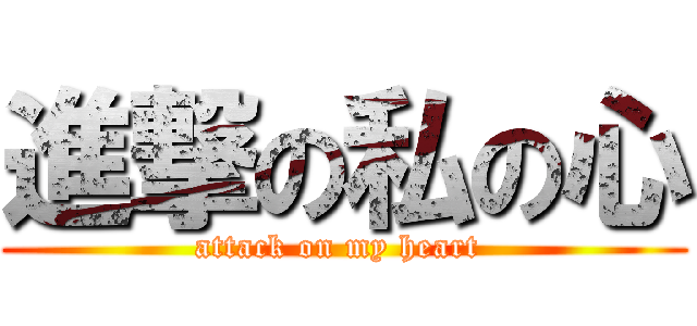 進撃の私の心 (attack on my heart )