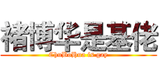 褚博华是基佬 (ChuBoHua is gay)