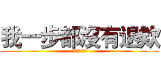 我一步都沒有退欸 (啊這樣算我輸喔)