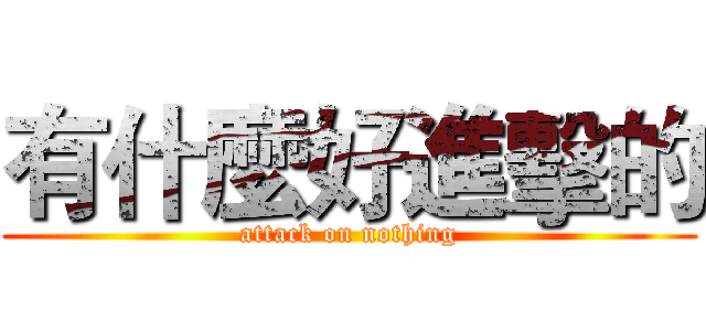 有什麼好進擊的 (attack on nothing)