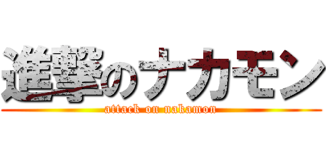 進撃のナカモン (attack on nakamon)