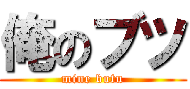 俺のブツ (mine butu)