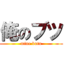 俺のブツ (mine butu)