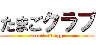 たまごクラブ (attack on egg)