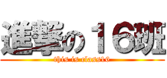 進撃の１６班 (this is class16)