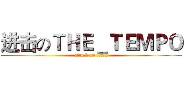 进击のＴＨＥ＿ＴＥＭＰＯ (attack on titan)