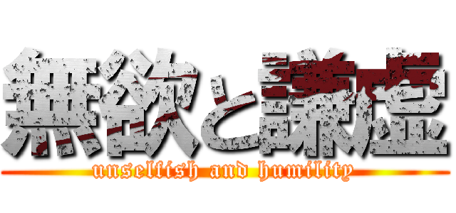 無欲と謙虚 (unselfish and humility)