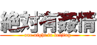 絶対有姦情 (one night in beijing)