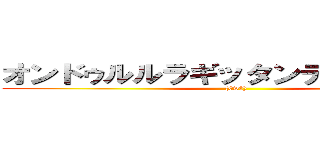 オンドゥルルラギッタンディスカー！！ ((0w0))