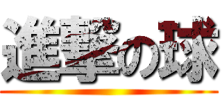 進撃の球 ()