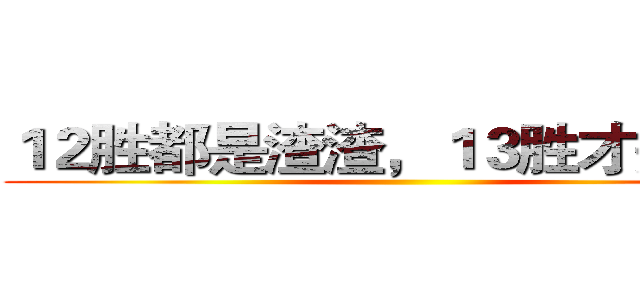 １２胜都是渣渣，１３胜才是大神 ()