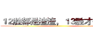 １２胜都是渣渣，１３胜才是大神 ()