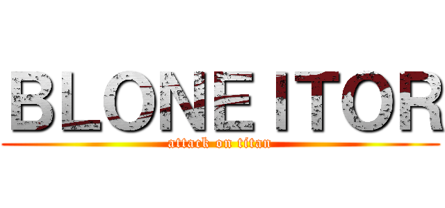 ＢＬＯＮＥＩＴＯＲ (attack on titan)