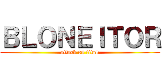 ＢＬＯＮＥＩＴＯＲ (attack on titan)