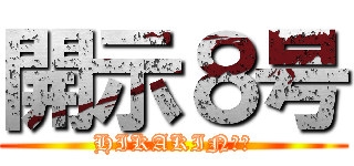 開示８号 (HIKAKINの親)