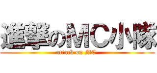 進撃のＭＣ小隊 (attack on MC )
