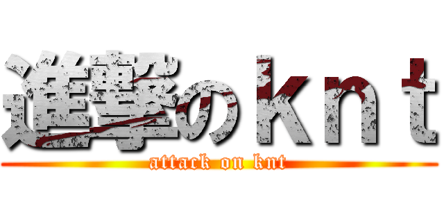 進撃のｋｎｔ (attack on knt)