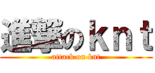 進撃のｋｎｔ (attack on knt)