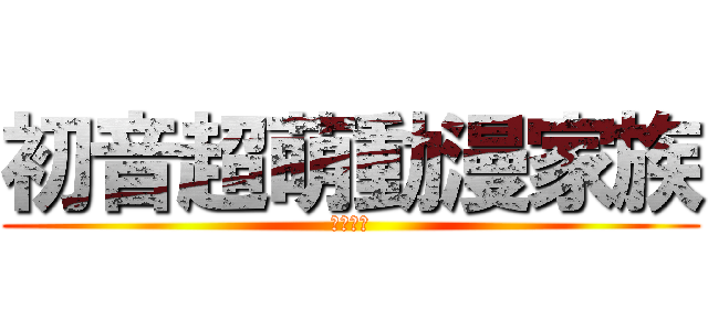 初音超萌動漫家族 (讚讚一下)