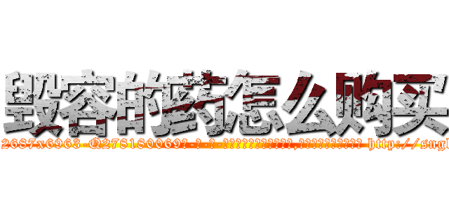 毁容的药怎么购买 (毁容的药怎么购买【电-186x2687x6963-Q278180069元-吉-药-业】我们做的是长期生意,靠的是老客户长期支持 http://sngk.net/1P5Ote
)