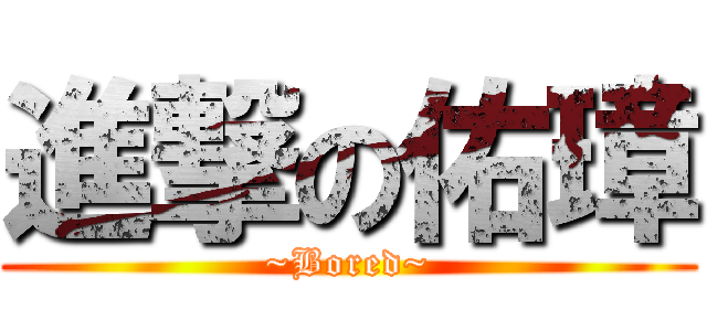 進撃の佑璋 (~Bored~)