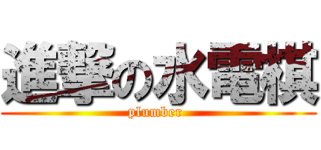 進撃の水電棋 (plumber )