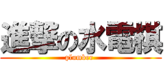 進撃の水電棋 (plumber )