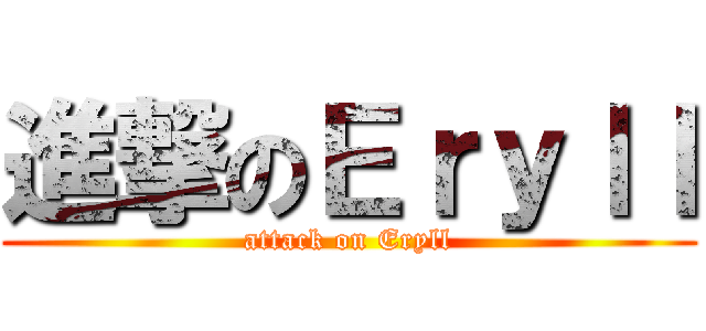 進撃のＥｒｙｌｌ (attack on Eryll)