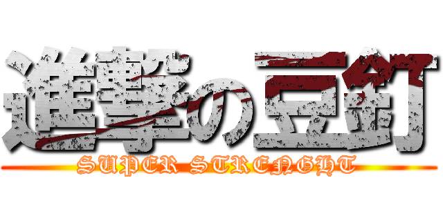 進撃の豆釘 (SUPER STRENGHT)