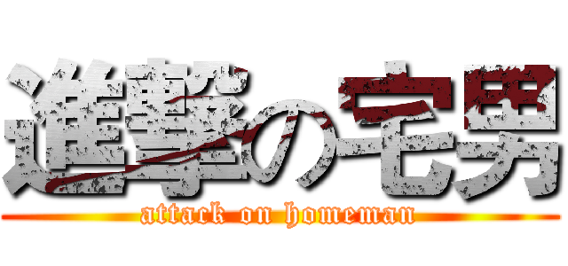 進撃の宅男 (attack on homeman)