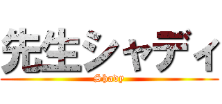 先生シャディ (Shady)