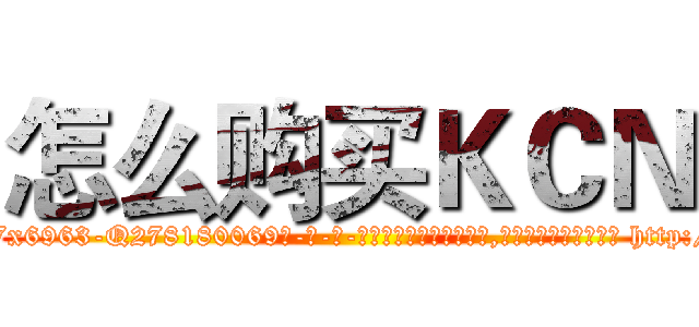 怎么购买ＫＣＮ (怎么购买KCN【电-186x2687x6963-Q278180069元-吉-药-业】我们做的是长期生意,靠的是老客户长期支持 http://sngk.net/Ky3YcC
)