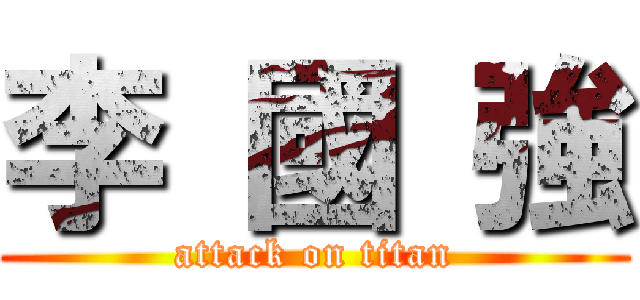 李 國 強 (attack on titan)