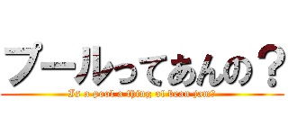 プールってあんの？ (Is a pool a thing of bean jam?)