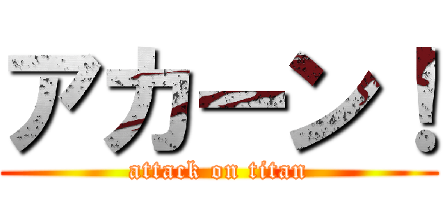 アカーン！ (attack on titan)