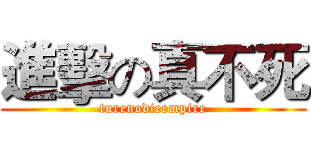 進擊の真不死 (turenodieempire)