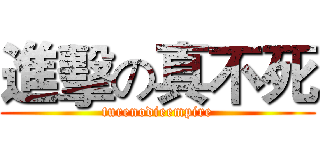 進擊の真不死 (turenodieempire)