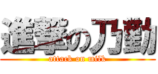 進撃の乃勤 (attack on milk)