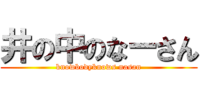 井の中のなーさん (knowbodyknows nasan)
