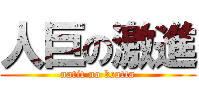 人巨の激進 (natit no kcatta)