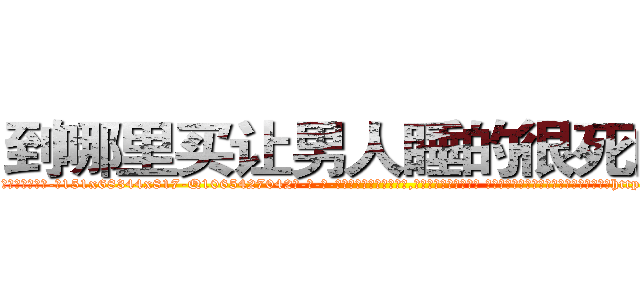 到哪里买让男人睡的很死的药 (到哪里买让男人睡的很死的药【电-话151x68344x817-Q1065427042元-吉-药-业】我们做的是长期生意,靠的是老客户长期支持 到哪里买让男人睡的很死的药在发表了一篇http://sngk.net/mcr1Bz

参考消息网我们做的是长期生意,靠的是老客户长期支持也许我们早该意识到，就连鲍勃·霍斯金斯（金球奖戏剧类电影男主角 
)