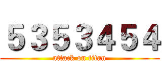 ５３５３４５４ (attack on titan)