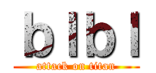 ｂｌｂｌ (attack on titan)