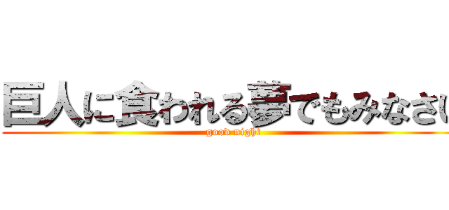 巨人に食われる夢でもみなさい (good night)