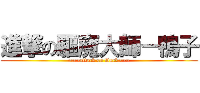 進撃の驅魔大師－鴨子 (~~~attack on Duck~~~)