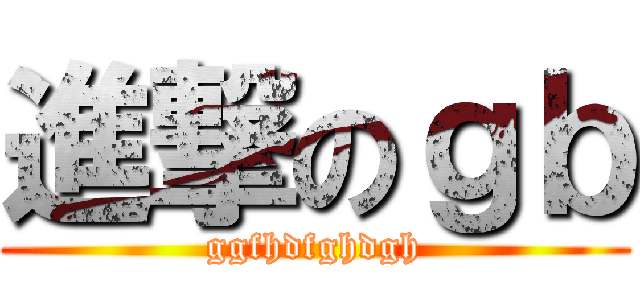進撃のｇｂ (ggfhdfghdgh)