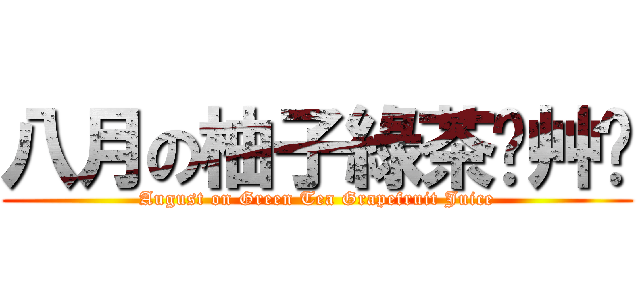 八月の柚子綠茶ˊ艸ˋ (August on Green Tea Grapefruit Juice)